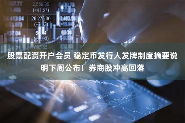 股票配资开户会员 稳定币发行人发牌制度摘要说明下周公布！券商股冲高回落