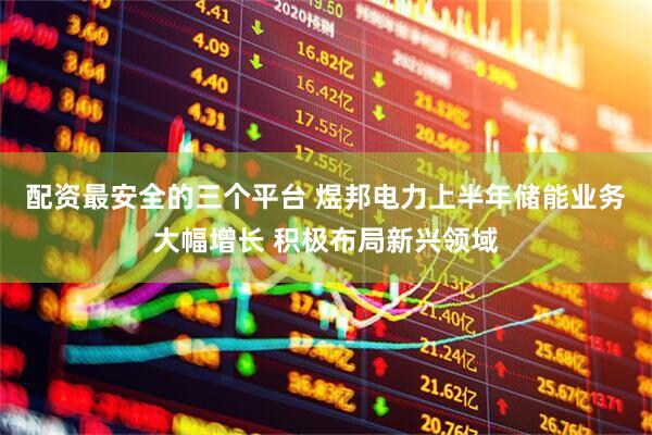 配资最安全的三个平台 煜邦电力上半年储能业务大幅增长 积极布局新兴领域