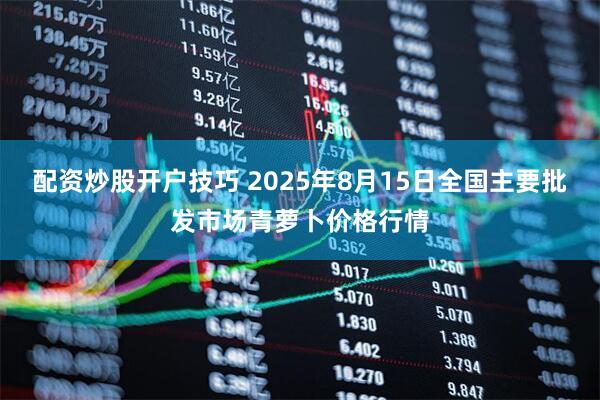 配资炒股开户技巧 2025年8月15日全国主要批发市场青萝卜价格行情