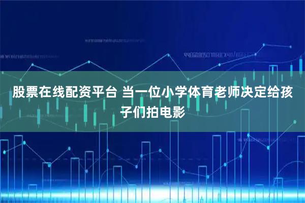 股票在线配资平台 当一位小学体育老师决定给孩子们拍电影