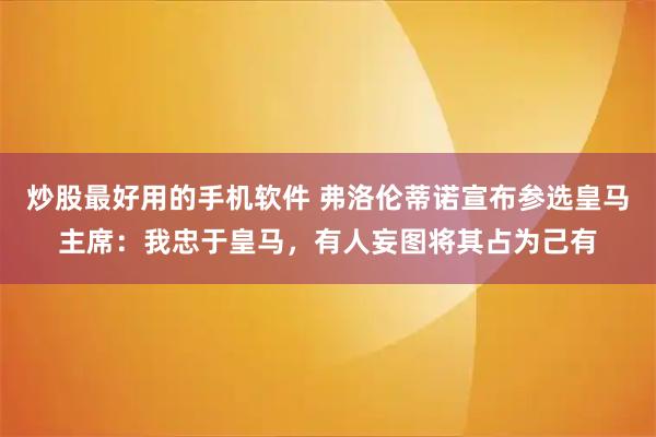炒股最好用的手机软件 弗洛伦蒂诺宣布参选皇马主席:我忠于皇马,有人妄图将其占为己有