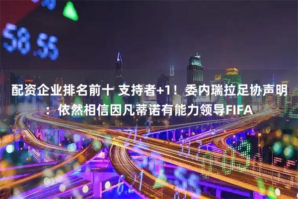 配资企业排名前十 支持者+1！委内瑞拉足协声明：依然相信因凡蒂诺有能力领导FIFA