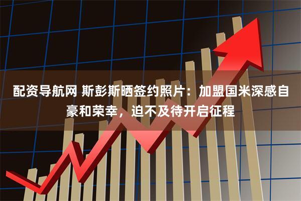 配资导航网 斯彭斯晒签约照片：加盟国米深感自豪和荣幸，迫不及待开启征程